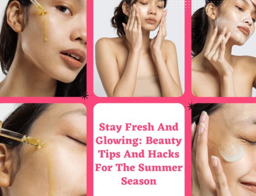 Stay Fresh And Glowing: Beauty Tips And Hacks For The Summer Season