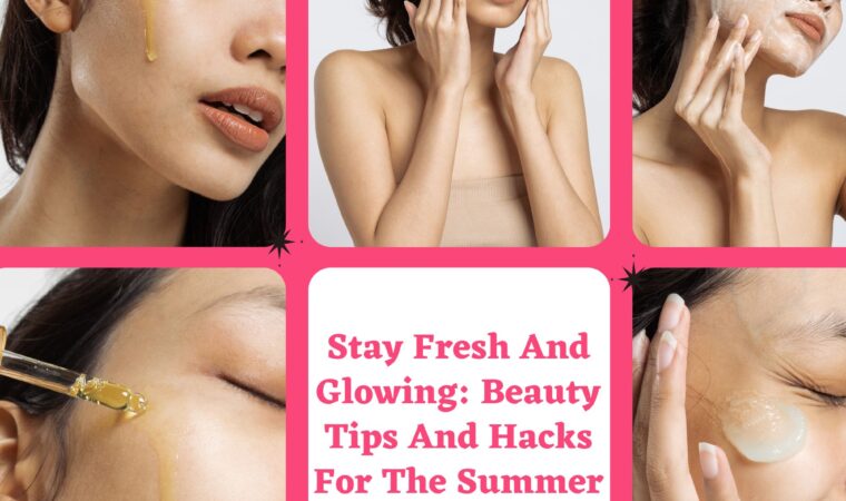 Stay Fresh And Glowing: Beauty Tips And Hacks For The Summer Season