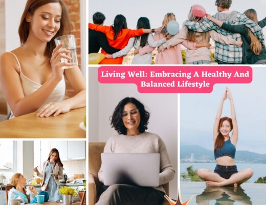 Living Well: Embracing A Healthy And Balanced Lifestyle