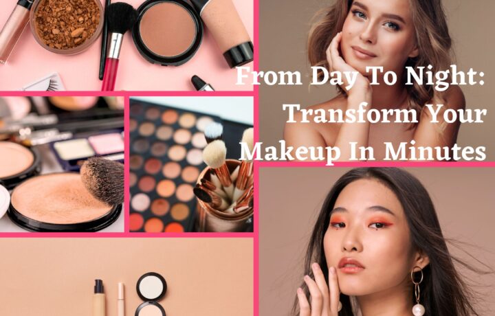 From Day To Night: Transform Your Makeup In Minutes