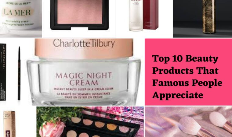 Top 10 Beauty Products That Famous People Appreciate